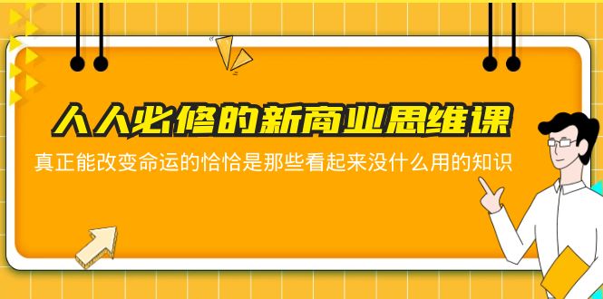 【副业项目5938期】人人必修-新商业思维课 真正改变命运的恰恰是那些看起来没什么用的知识-盈途副业网