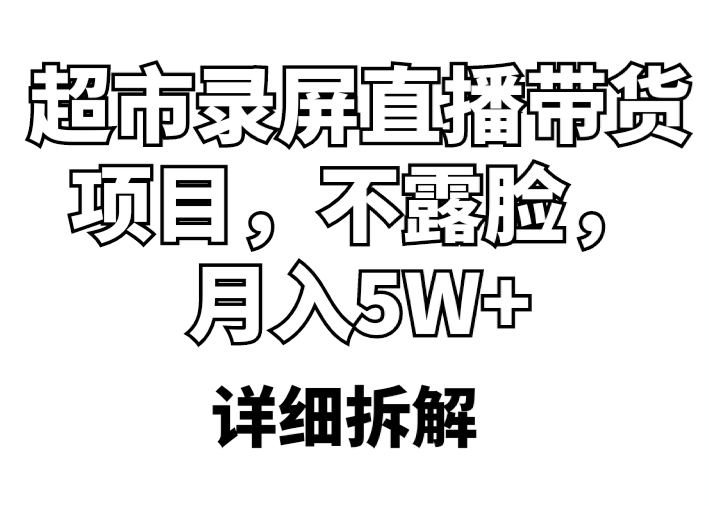 【副业项目5797期】超市录屏直播带货项目，不露脸，月入5W+（详细拆解）-盈途副业网