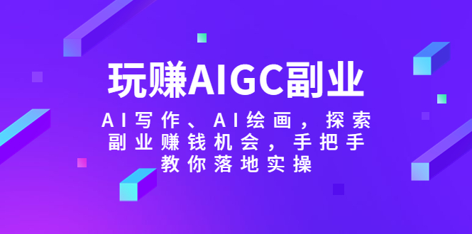 【副业项目5941期】玩赚AIGC副业-AI写作、AI绘画，探索副业赚钱机会，手把手教你落地实操-盈途副业网