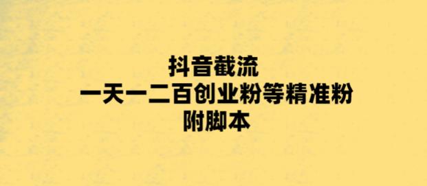 【副业项目5943期】最新抖音截流玩法，一天轻松引流一二百创业精准粉，附脚本+玩法-盈途副业网