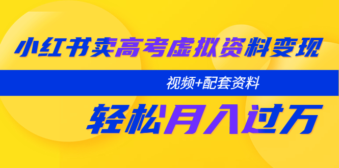 【副业项目5740期】小红书卖高考虚拟资料变现分享课：轻松月入过万（视频+配套资料）-盈途副业网