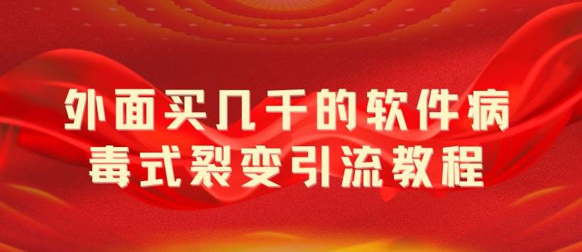 【副业项目5787期】外面卖几千的软件病毒式裂变引流教程，病毒式无限吸引精准粉丝【揭秘】-盈途副业网