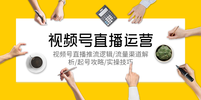 【副业项目5788期】视频号直播运营，视频号直播推流逻辑/流量渠道解析/起号攻略/实操技巧-盈途副业网