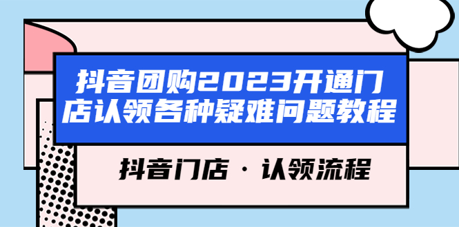 【副业项目5748期】抖音团购2023开通门店认领各种疑难问题教程，抖音门店·认领流程-盈途副业网
