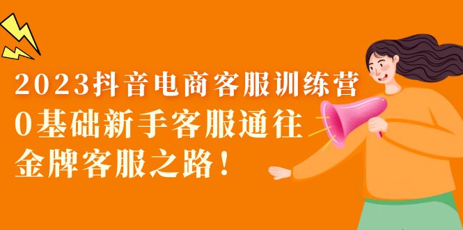 【副业项目5750期】2023抖音·电商客服训练营：0基础新手客服通往金牌客服之路-盈途副业网