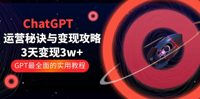 【副业项目5815期】ChatGPT运营-秘诀与变现攻略：3天变现1w+ GPT最全面的实用教程（100节课）-盈途副业网