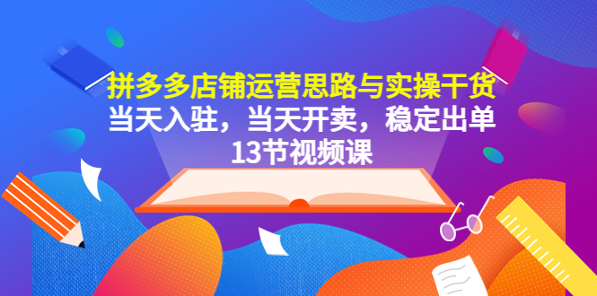 【副业项目5757期】拼多多店铺运营思路与实操干货，当天入驻，当天开卖，稳定出单（13节课）-盈途副业网