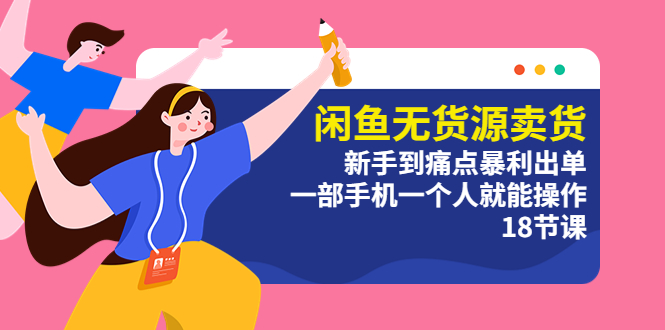 【副业项目5758期】闲鱼无货源卖货：新手到痛点暴利出单，一部手机一个人就能操作（18节课）-盈途副业网