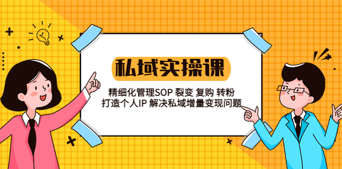 【副业项目5845期】私域实战课程：精细化管理SOP 裂变 复购 转粉 打造个人IP 私域增量变现问题-盈途副业网