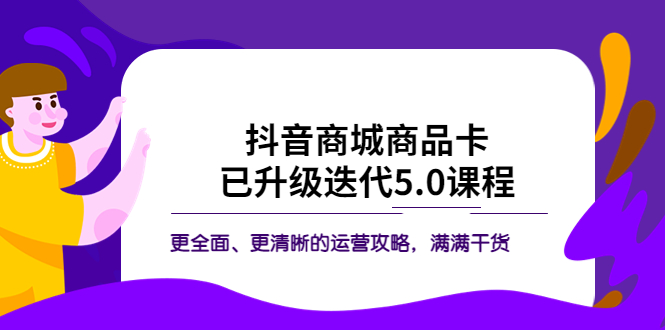 【副业项目5846期】抖音商城商品卡·已升级迭代5.0课程：更全面、更清晰的运营攻略，满满干货-盈途副业网