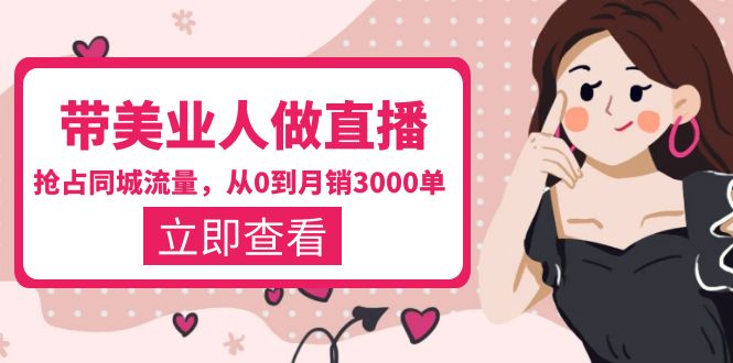 【副业项目5833期】带美业人-做直播，抢占同城流量，打造门店盈利闭环系统 从0到月销3000单-盈途副业网
