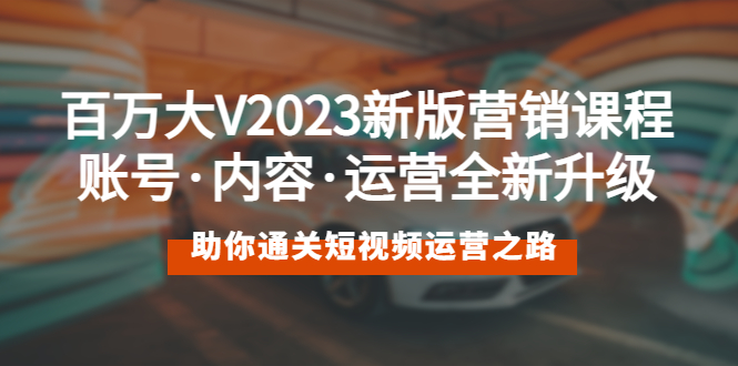 【副业项目5706期】百万大V2023新版营销课 账号·内容·运营全新升级 通关短视频运营之路-盈途副业网