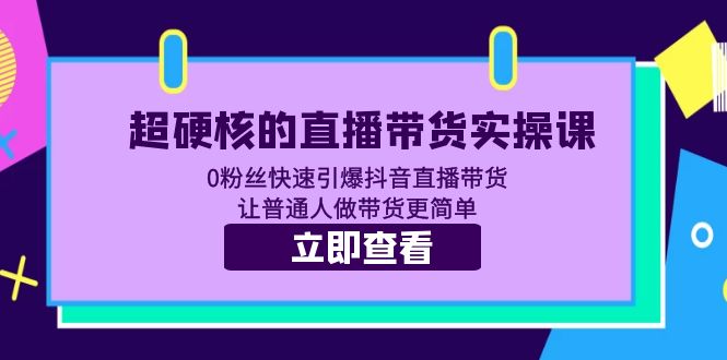 【副业项目5764期】超硬核的直播带货实操课 0粉丝快速引爆抖音直播带货 让普通人做带货更简单-盈途副业网