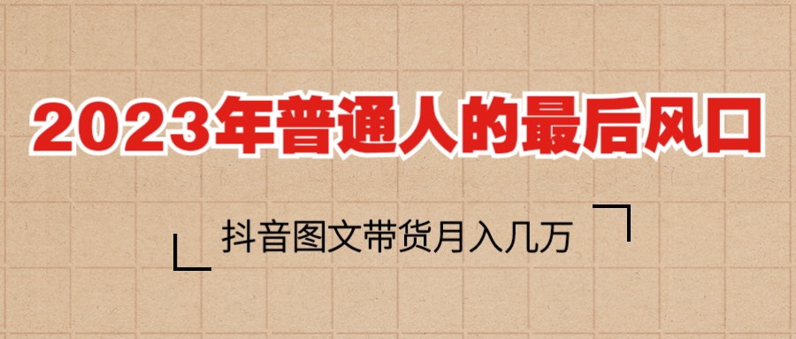 【副业项目6141期】2023普通人的最后风口，抖音图文带货月入几万+-盈途副业网