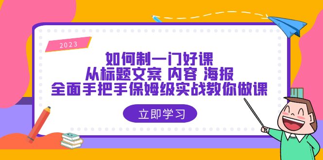 【副业项目6273期】如何制一门·好课：从标题文案 内容 海报，全面手把手保姆级实战教你做课-盈途副业网