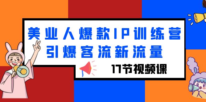 【副业项目6274期】美业人爆款IP训练营，引爆客流新流量（17节视频课）-盈途副业网