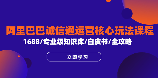 【副业项目6275期】阿里巴巴诚信通运营核心玩法课程，1688/专业级知识库/白皮书/全攻略-盈途副业网