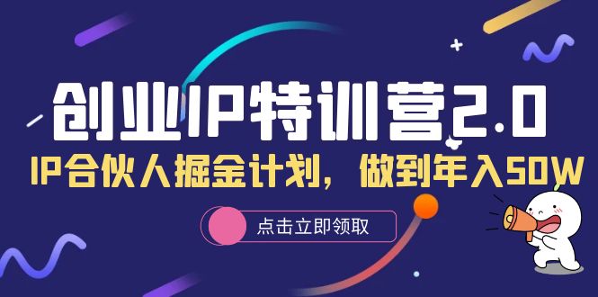 【副业项目6199期】创业IP特训营2.0，IP合伙人掘金计划，做到年入50W-盈途副业网