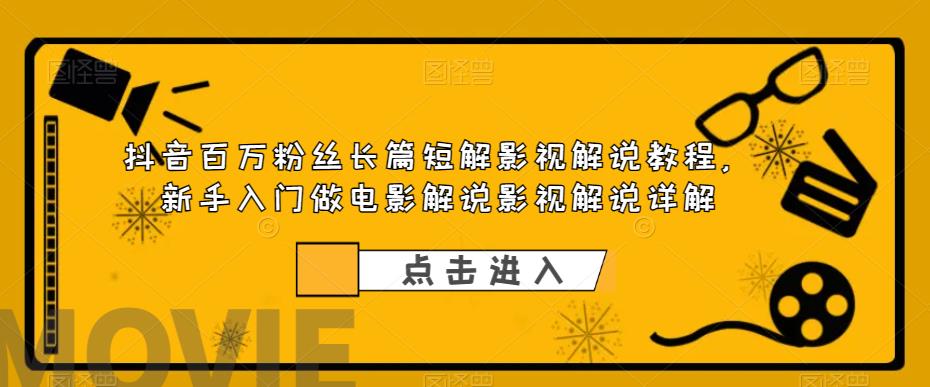 【副业项目6106期】抖音百万粉丝长篇短解影视解说教程，新手入门做电影解说影视解说详解-盈途副业网