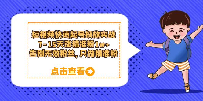 【副业项目6221期】短视频快速起号·投放实战：7-15天涨精准粉1w+，告别无效粉丝，只做精准粉-盈途副业网
