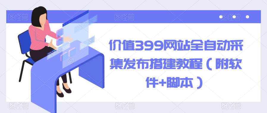 【副业项目6147期】价值399网站全自动采集发布搭建教程（附软件+脚本）-盈途副业网