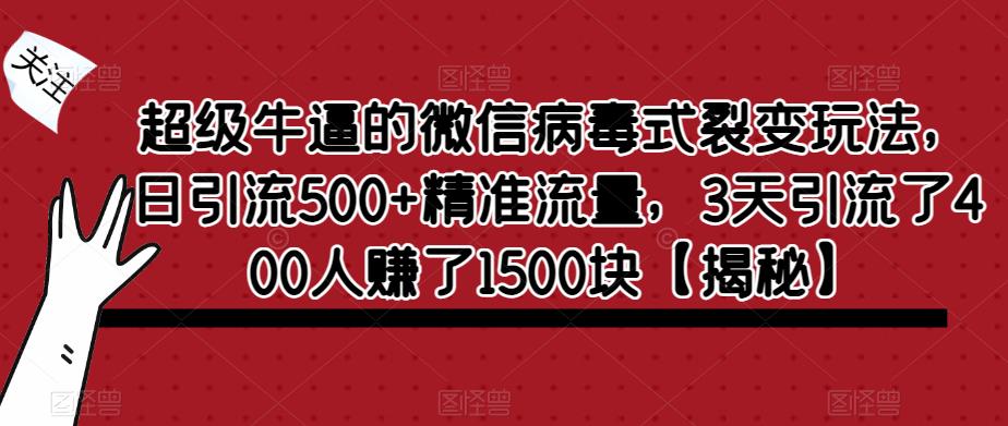 【副业项目6148期】超级牛逼的微信病毒式裂变玩法，日引流500+精准流量，3天引流了400人赚了1500块-盈途副业网