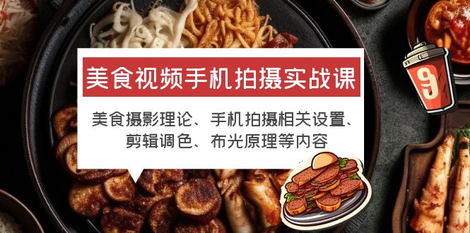 【副业项目6122期】美食视频手机拍摄实战课 美食摄影+手机拍摄相关设置+剪辑调色+布光原理等-盈途副业网