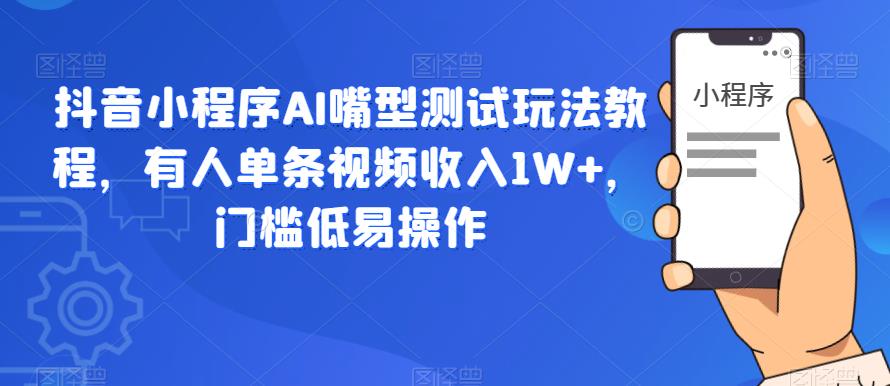 【副业项目6130期】抖音小程序AI嘴型测试玩法教程，有人单条视频收入1W+，门槛低易操作-盈途副业网