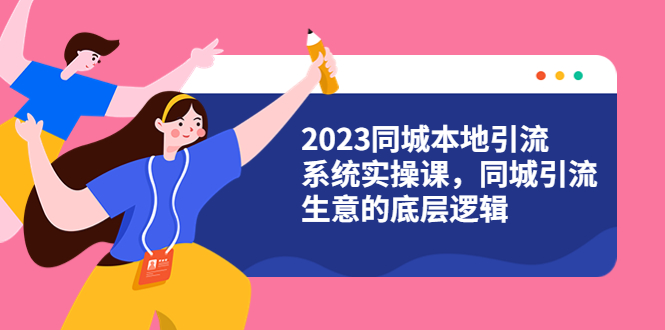 【副业项目6155期】2023同城本地引流系统实操课，同城引流生意的底层逻辑（31节视频课）-盈途副业网