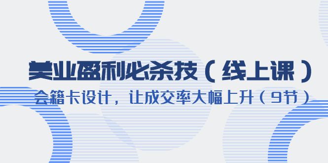 【副业项目6240期】美业盈利·必杀技（线上课）-会籍卡设计，让成交率大幅上升（9节）-盈途副业网