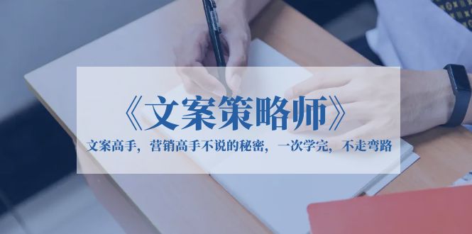 【副业项目6309期】《文案策略师》文案高手，营销高手不说的秘密，一次学完，不走弯路-盈途副业网