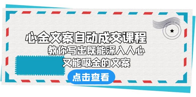 【副业项目6352期】《心金文案自动成交课程》 教你写出既能深入人心、又能吸金的文案-盈途副业网