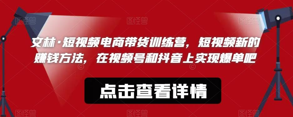 【副业项目6318期】文林·短‮频视‬电商带‮训货‬练营，短视频‮的新‬赚钱方法，在视‮号频‬和抖音‮实上‬现爆单吧-盈途副业网