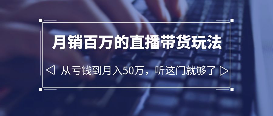 【副业项目6244期】老板必学：月销-百万的直播带货玩法，从亏钱到月入50万，听这门就够了-盈途副业网