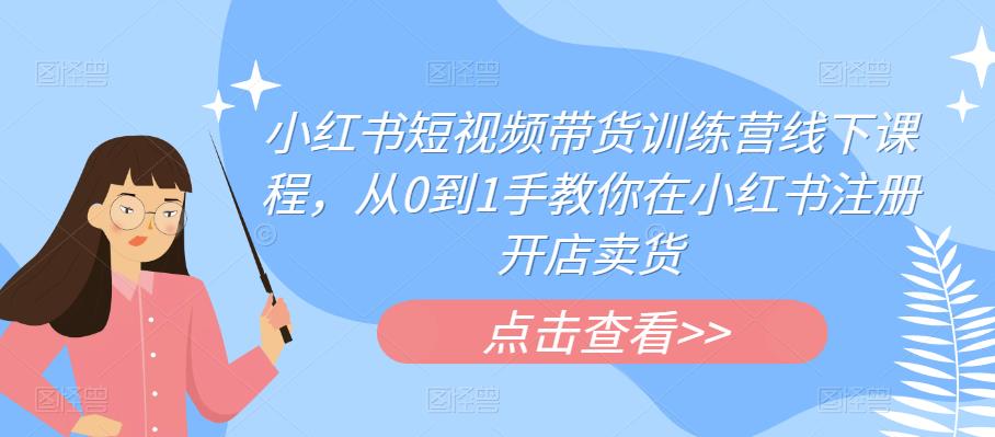 【副业项目6355期】小红书短视频带货训练营线下课程，从0到1手教你在小红书注册开店卖货-盈途副业网