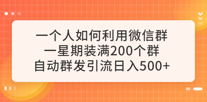 【副业项目6265期】一个人如何利用微信群自动群发引流，一星期装满200个群，日入500+-盈途副业网
