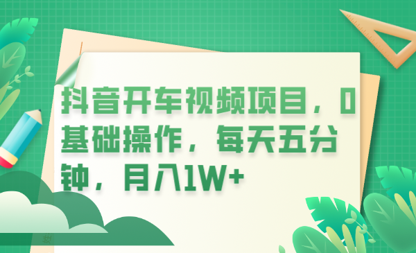 【副业项目6247期】抖音开车视频项目，0基础操作，每天五分钟，月入1W+-盈途副业网