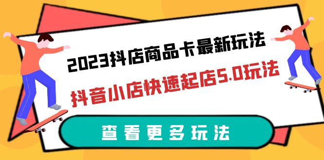 【副业项目6360期】2023抖店商品卡最新玩法，抖音小店快速起店5.0玩法（11节课）-盈途副业网