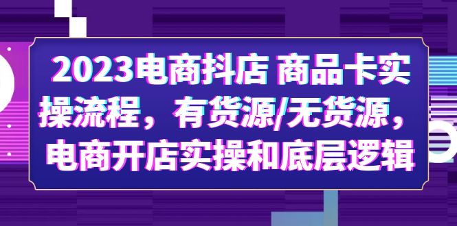 【副业项目6033期】2023电商抖店 商品卡实操流程，有货源/无货源，电商开店实操和底层逻辑-盈途副业网