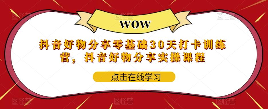 【副业项目6003期】抖音好物分享0基础30天-打卡特训营，抖音好物分享实操课程-盈途副业网
