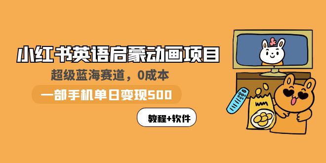 【副业项目6004期】小红书英语启蒙动画项目：蓝海赛道 0成本，一部手机日入500+（教程+资源）-盈途副业网