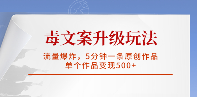 【副业项目5996期】毒文案升级玩法，流量爆炸，5分钟一条原创作品，单个作品变现500+-盈途副业网