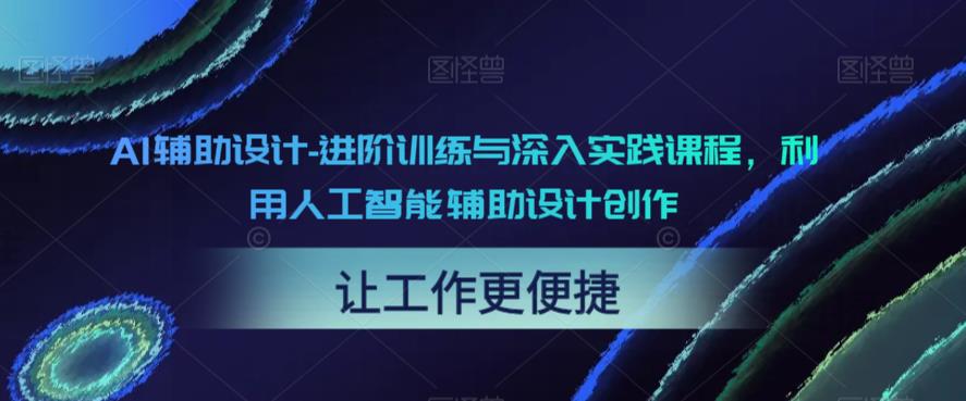 【副业项目6081期】AI辅助设计-进阶训练与深入实践课程，利用人工智能辅助设计创作-盈途副业网