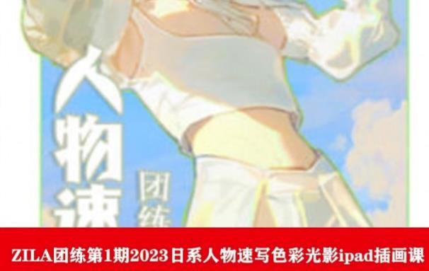 【副业项目6084期】ZILA团练第1期2023日系人物速写色彩光影ipad插画课-盈途副业网