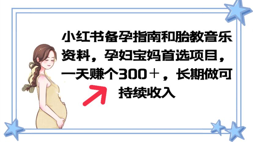 【副业项目6137期】小红书备孕指南和胎教音乐资料 孕妇宝妈首选项目 一天赚个300＋长期可做-盈途副业网