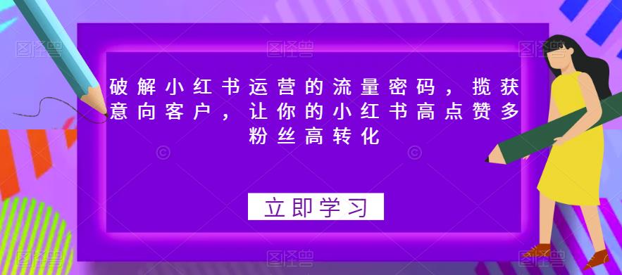 【副业项目6608期】破解小红书运营的流量密码，揽获意向客户，让你的小红书高点赞多粉丝高转化-盈途副业网