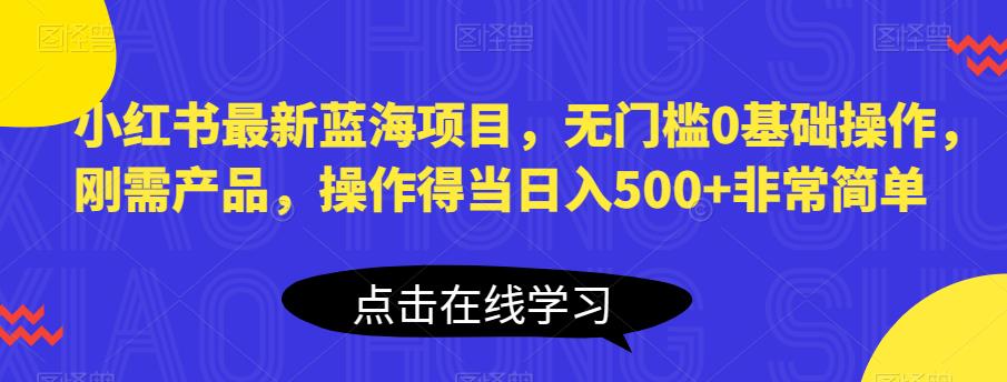 【副业项目6611期】小红书最新蓝海项目，无门槛0基础操作，刚需产品，操作得当日入500+非常简单-盈途副业网