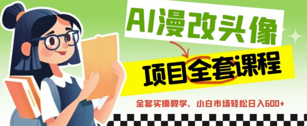 【副业项目6881期】AI漫改头像全套课程，实操变现，小白轻轻松松日入600+-盈途副业网