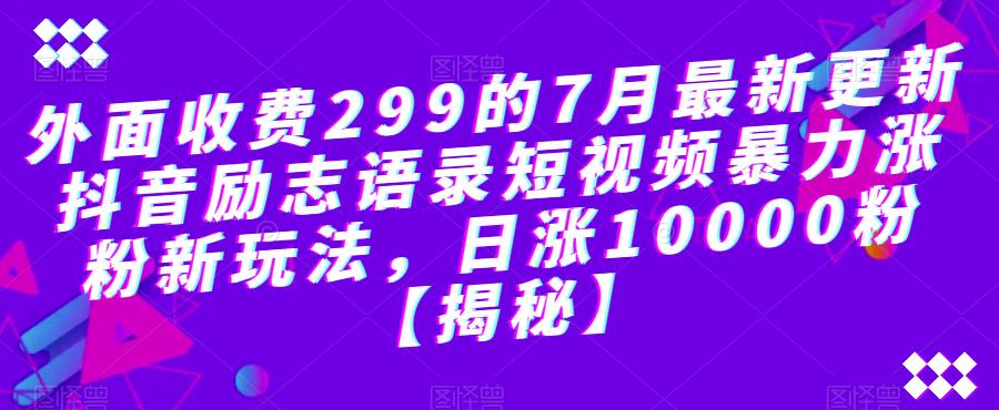 【副业项目6754期】外面收费299的7月最新更新抖音励志语录短视频暴力涨粉新玩法，日涨10000粉【揭秘】-盈途副业网
