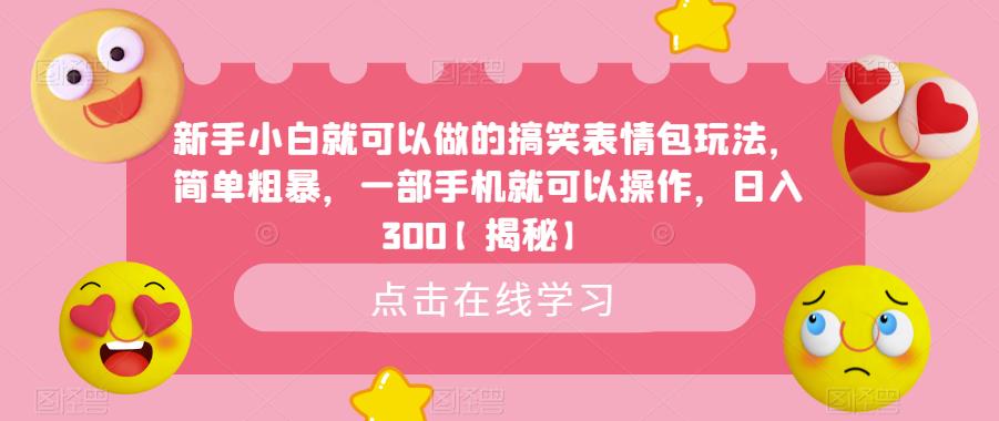【副业项目6758期】新手小白就可以做的搞笑表情包玩法，简单粗暴，一部手机就可以操作，日入300-盈途副业网